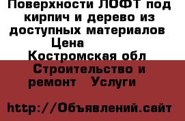 Поверхности ЛОФТ под кирпич и дерево из доступных материалов › Цена ­ 1 000 - Костромская обл. Строительство и ремонт » Услуги   